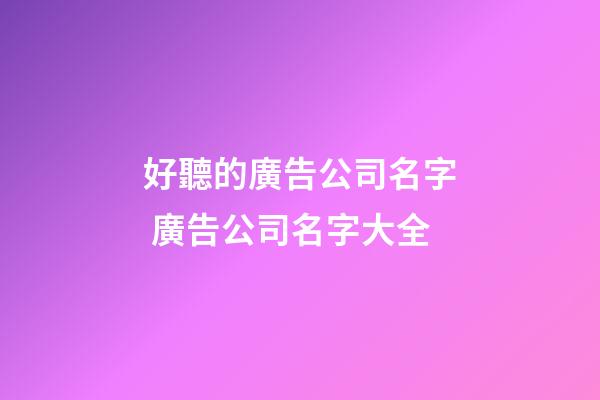 好聽的廣告公司名字 廣告公司名字大全-第1張-公司起名-玄機派